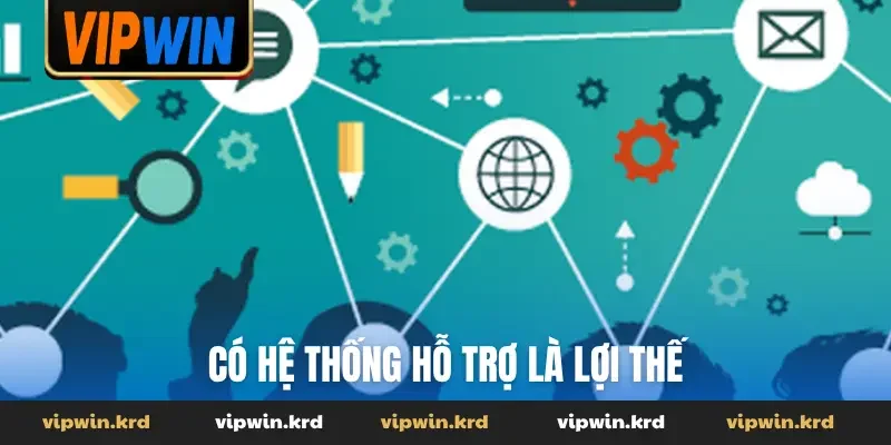Có hệ thống hỗ trợ là lợi thế