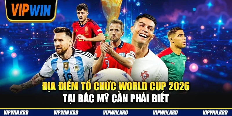 Địa điểm tổ chức World Cup 2026