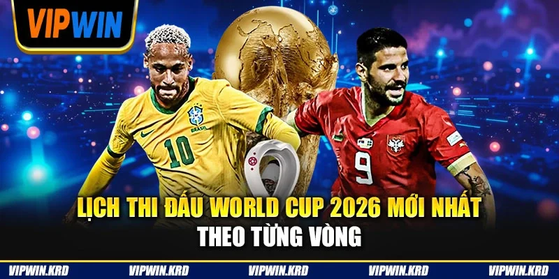 Lịch thi đấu World Cup 2026