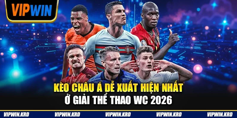 Kèo châu Á dễ xuất hiện nhất ở giải thể thao WC 2026
